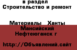  в раздел : Строительство и ремонт » Материалы . Ханты-Мансийский,Нефтеюганск г.